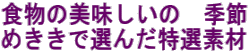 食物の美味しいの 季節 めききで選んだ特選素材